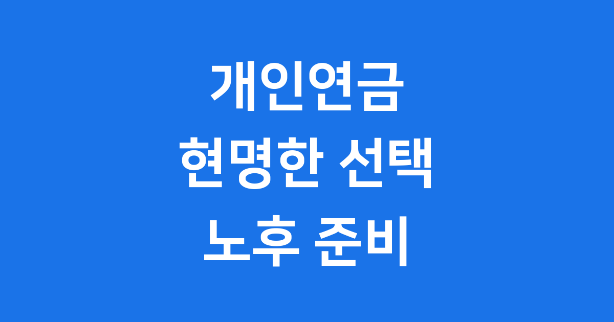 개인연금 상품, 노후 준비 위한 현명한 선택 기준