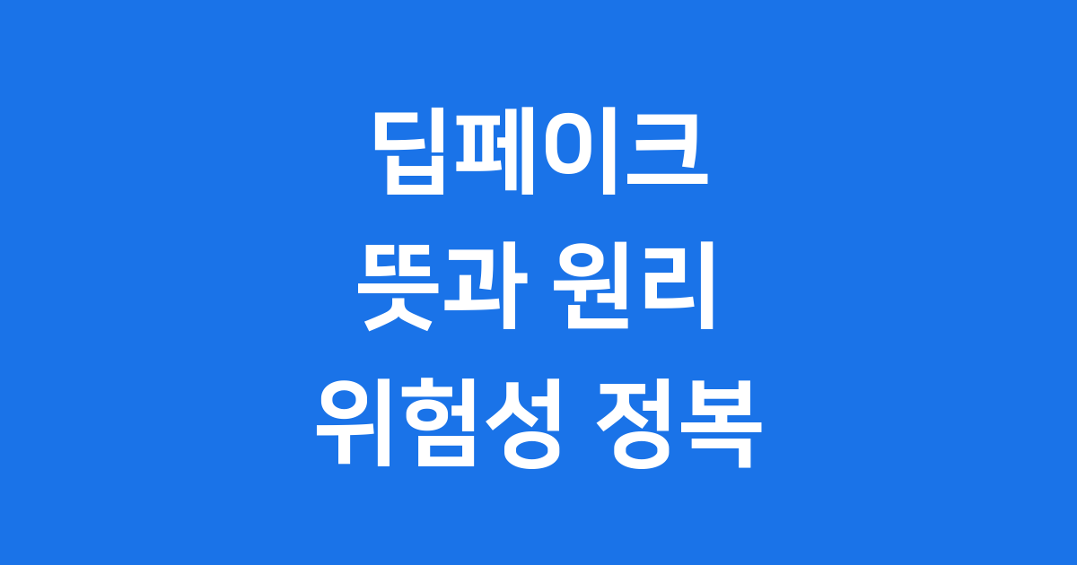 딥페이크 뜻 딥페이크 기술 핵심과 위험성 알아봐요