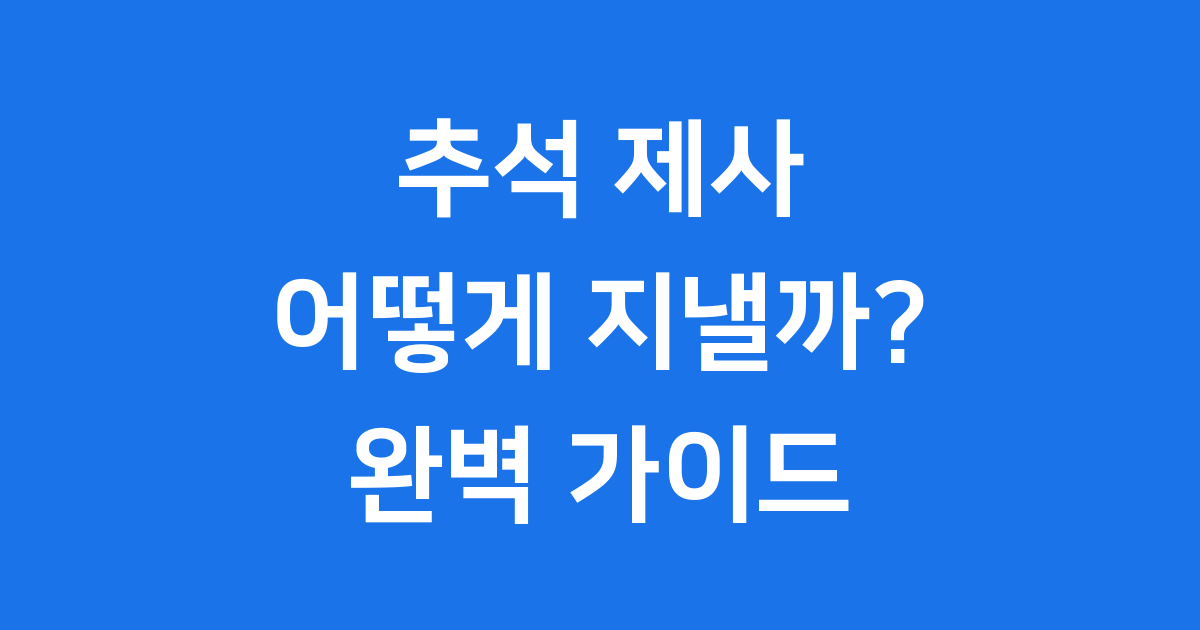 2025년 추석 제사 완벽 가이드