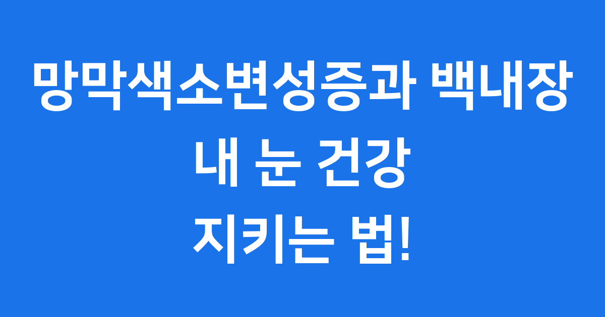 망막색소변성증과 조기 백내장, 내 눈 건강 지키는 법!