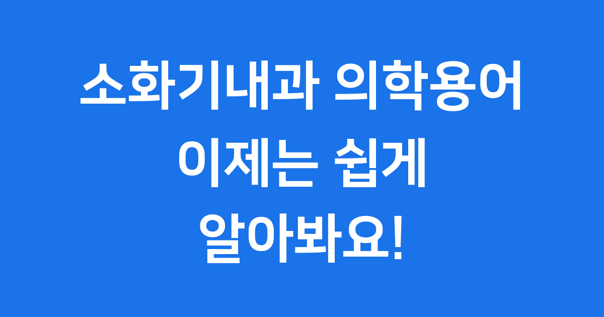 소화기내과 의학용어, 이제 어렵지 않아요!