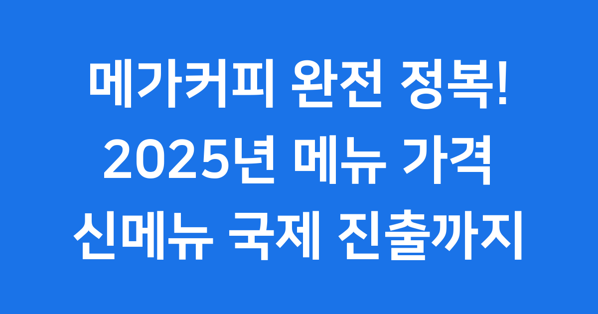메가커피 완전 정복! 2025년 메뉴 가격부터 신메뉴, 국제 진출까지