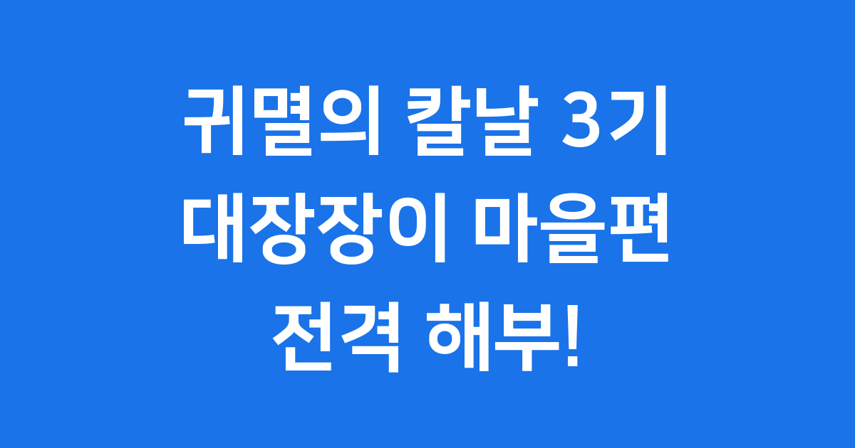 귀멸의 칼날 3기 대장장이 마을편