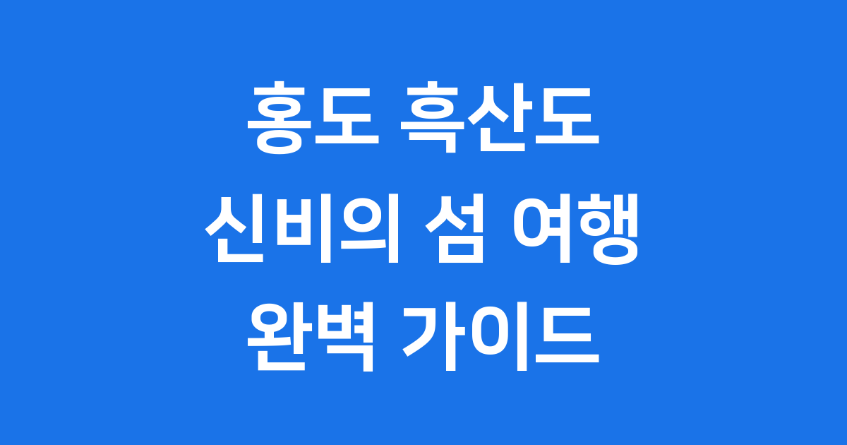 홍도 흑산도 여행 코스 비용 완벽 가이드