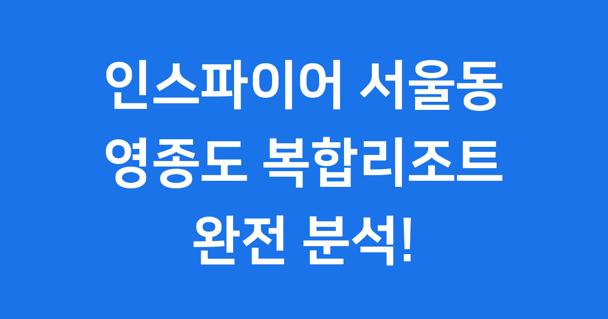 인스파이어 서울동 영종도 복합리조트 완전 분석