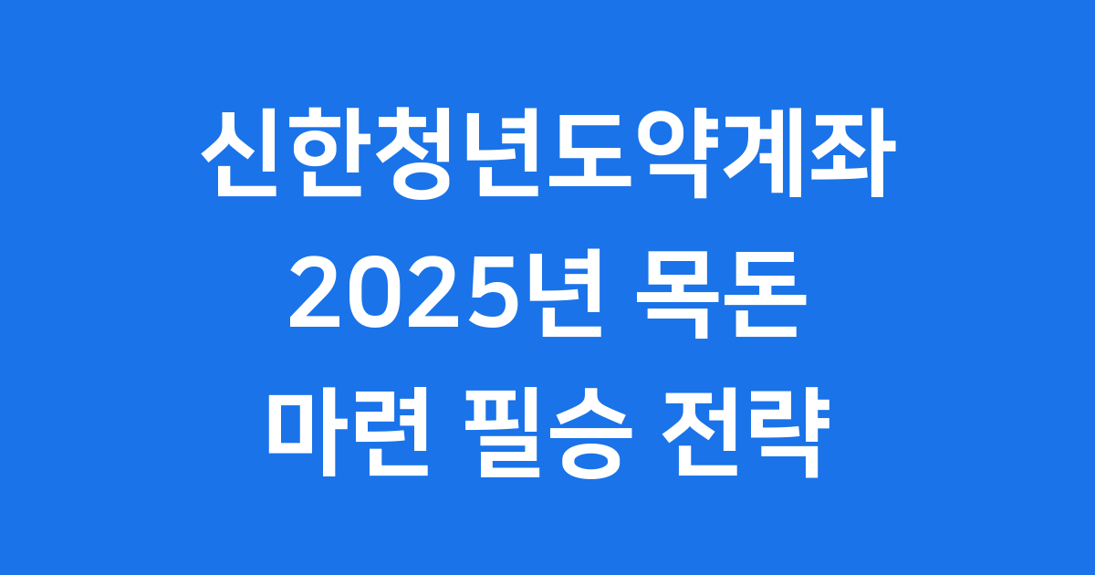 신한청년도약계좌 2025년 청년 목돈 마련 필승 전략