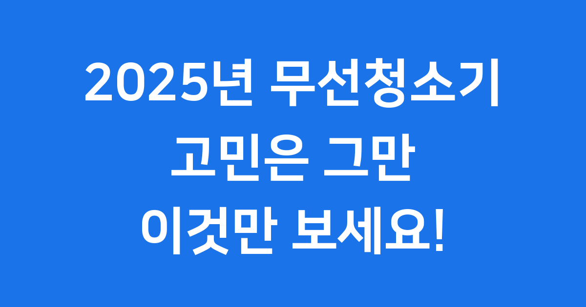 2025년 무선청소기 추천 BEST5 고민 그만하고 이거 사세요!