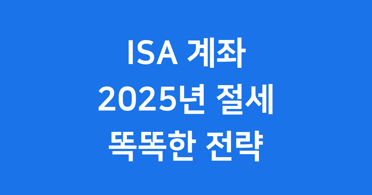 ISA 계좌 2025년 똑똑한 절세 전략