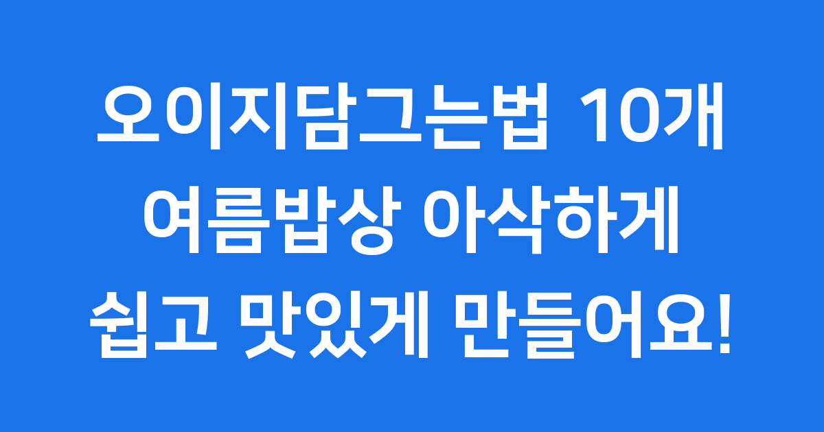 오이지담그는법 10개 여름 밥상 아삭하게!