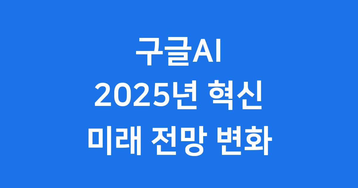 구글AI 2025년 혁신 미래 전망 변화