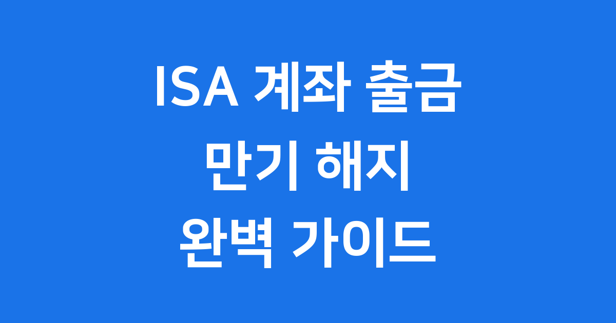 ISA 계좌 출금 만기 중도 해지 완벽 정리