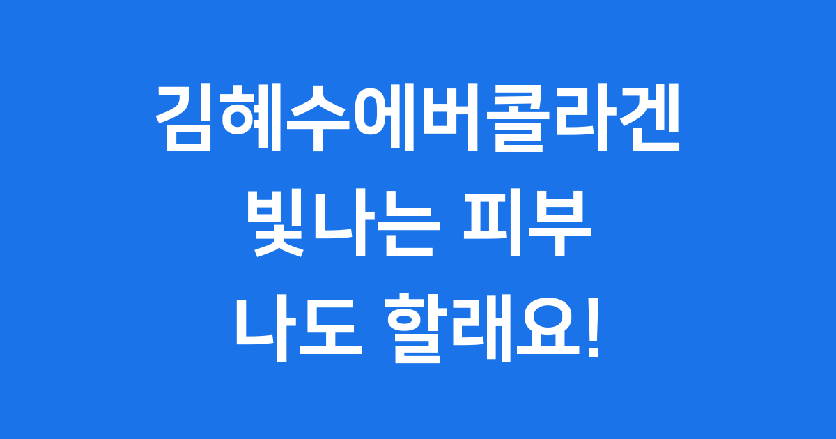 김혜수에버콜라겐 빛나는 피부 비결