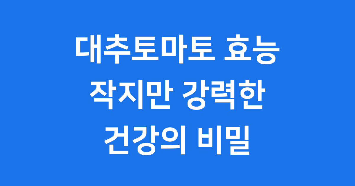 대추토마토 효능: 건강을 위한 작은 기적, 자세히 알려드립니다!