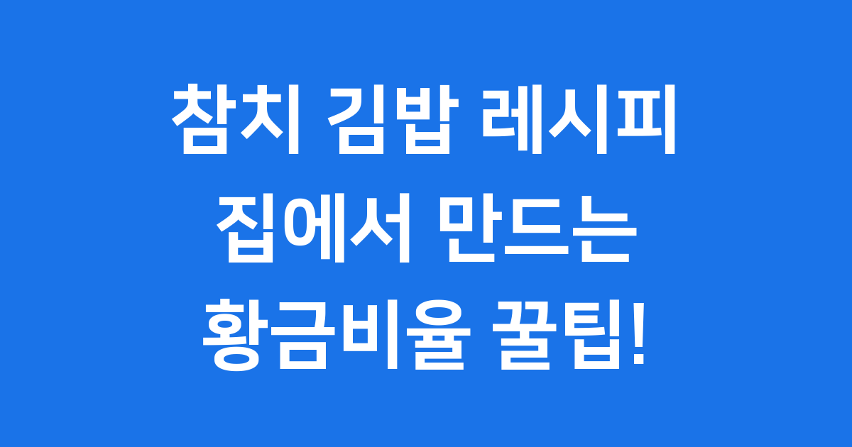 참치 김밥 레시피: 집에서 만드는 황금비율 꿀팁!
