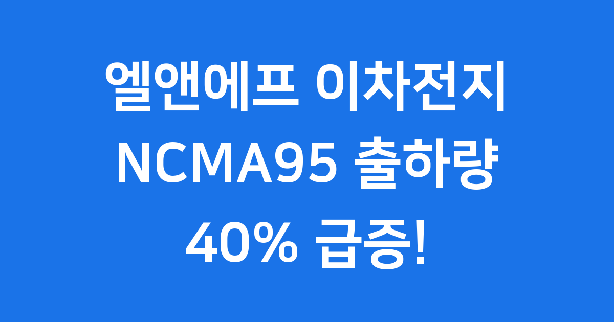 엘앤에프 이차전지 NCMA95 출하량 대폭 상향