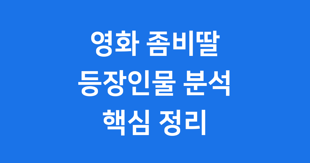 영화 좀비딸 등장인물 핵심 정리 2025 영화