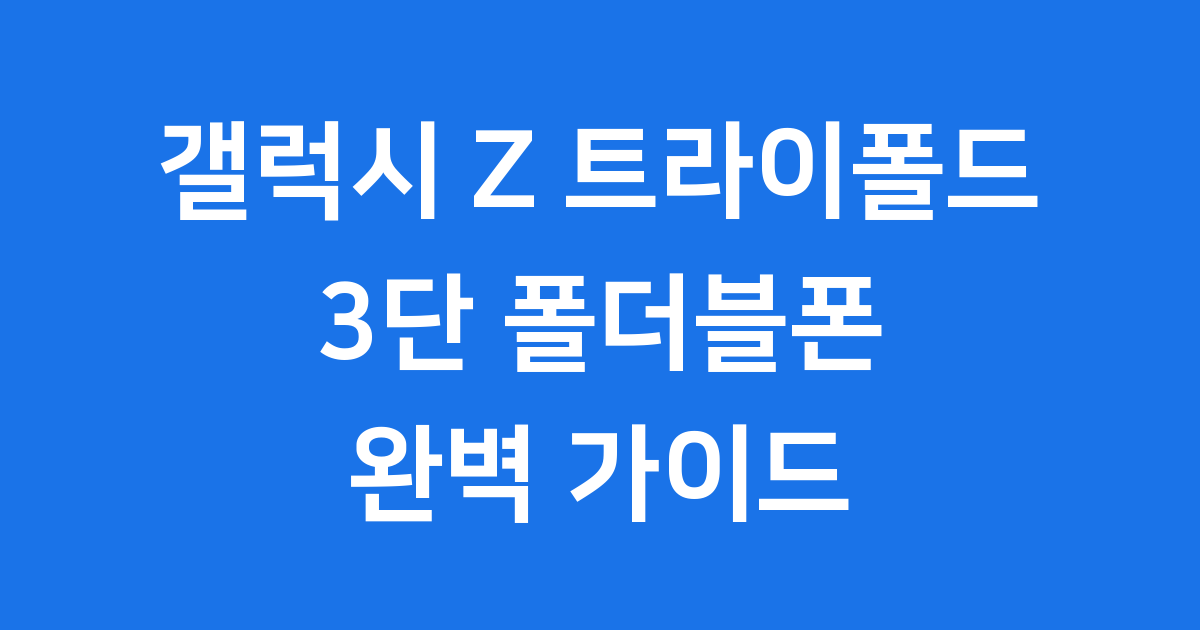 갤럭시 Z 트라이폴드: 폰? 태블릿? 3단 폴더블의 모든 것!