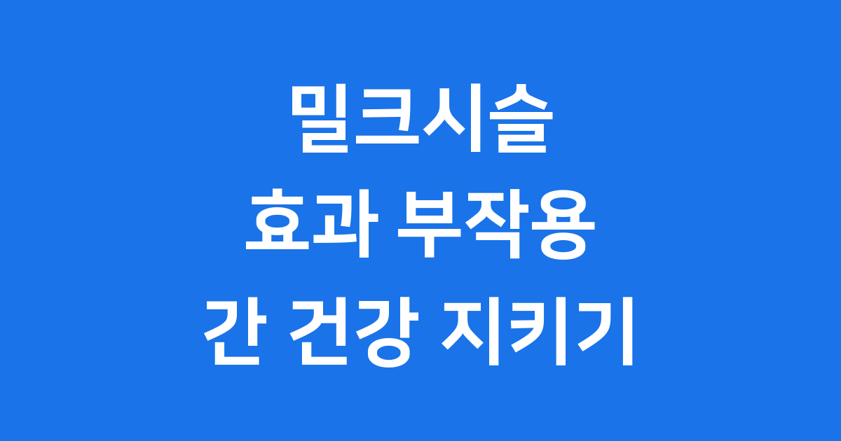 밀크시슬 효과 부작용 알아봤어요! 간 건강 지키는 법