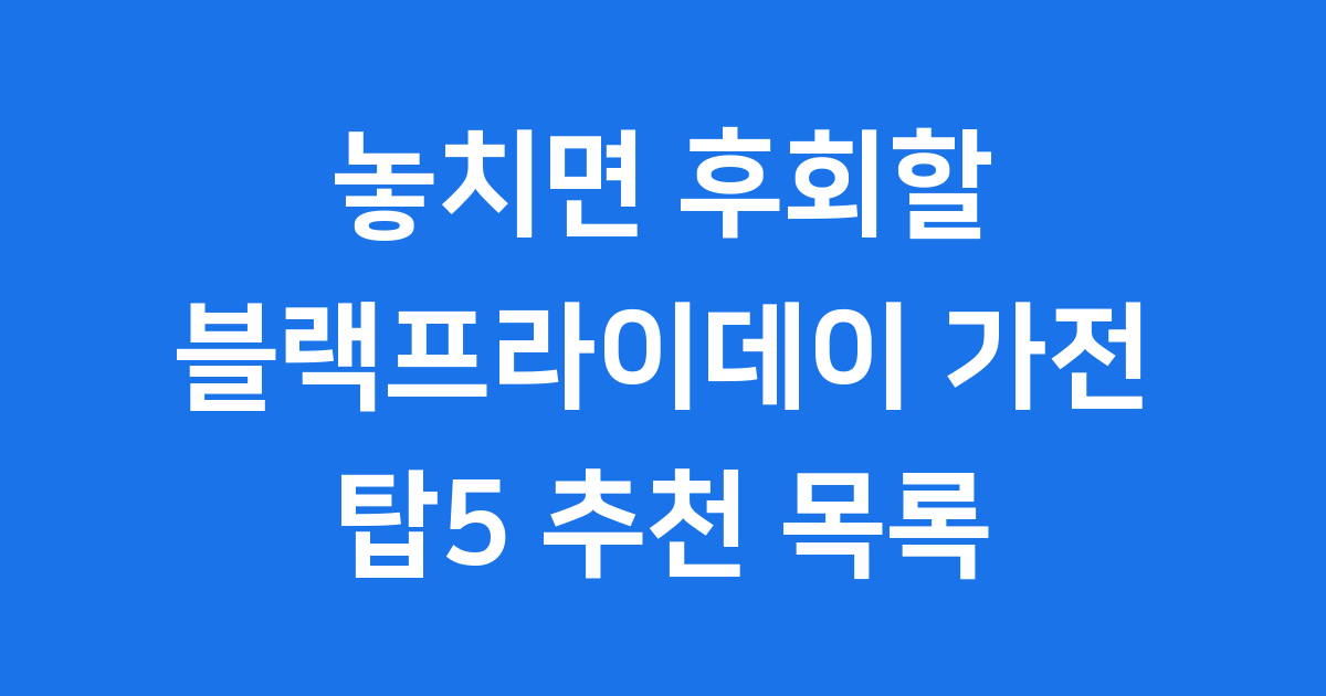 놓치면 후회할 블랙프라이데이 가전제품 탑5 추천 목록