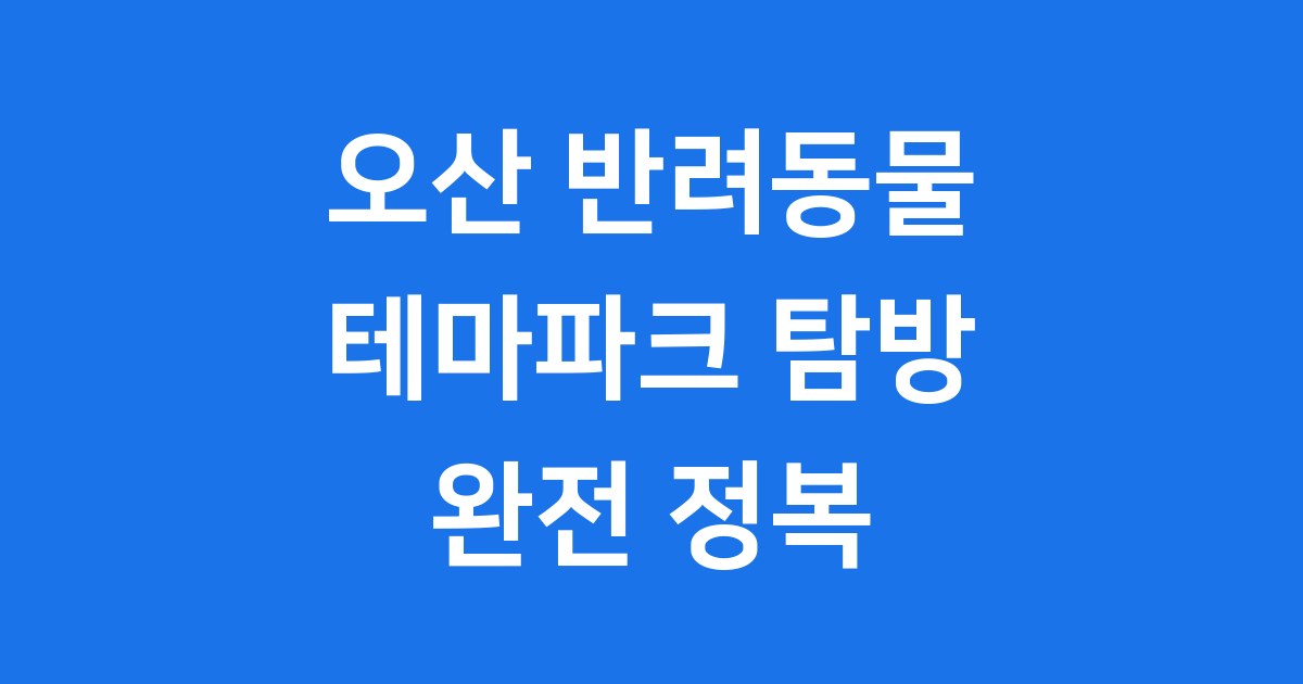 오산 반려동물 테마파크 수도권 반려견 여행지 추천