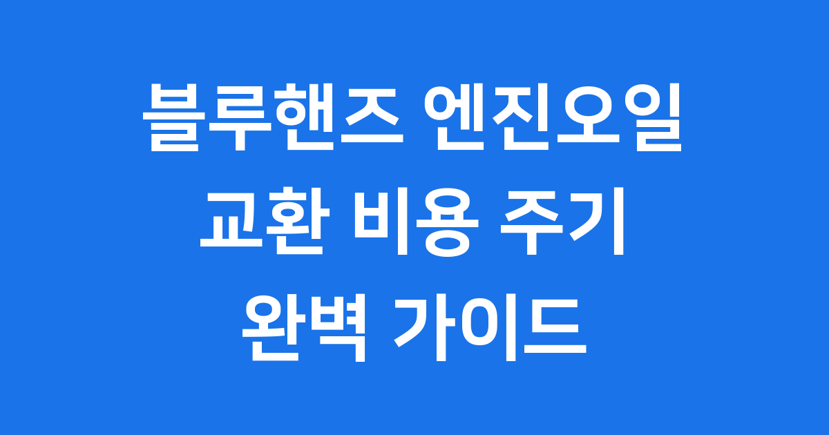 블루핸즈 엔진오일 교환 종류 가격 주기 총정리