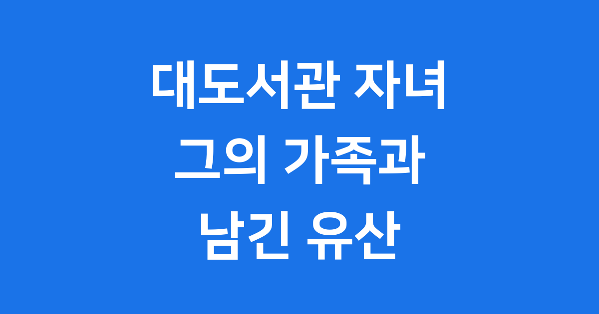 대도서관 자녀 그의 가족과 남긴 유산