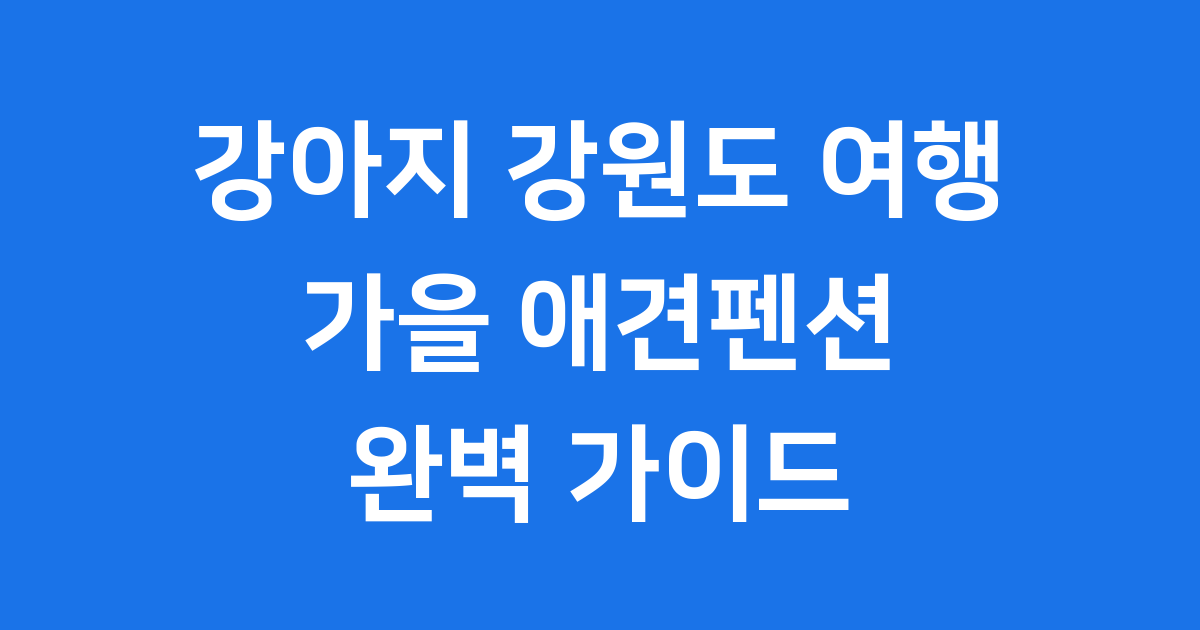 강아지와 떠나는 가을 강원도 여행