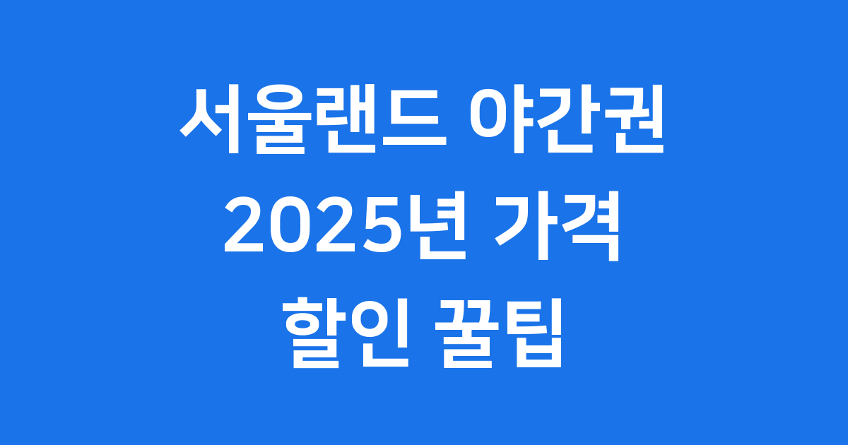 서울랜드 야간권 2025년 가격 할인 꿀팁