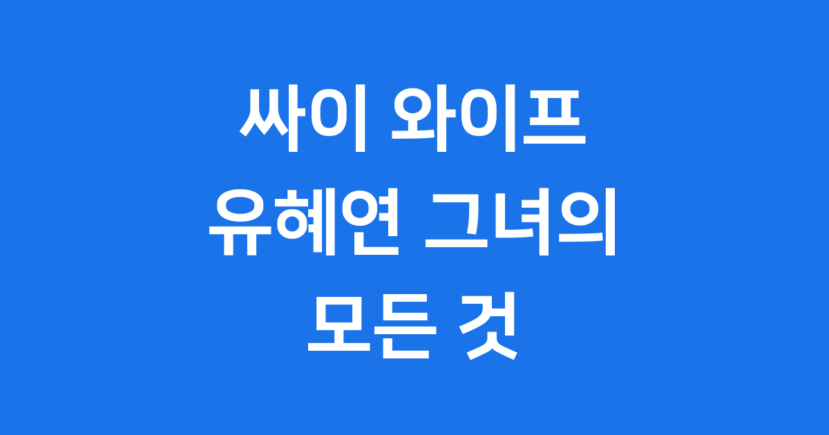 싸이 와이프 유혜연 그녀의 모든 것