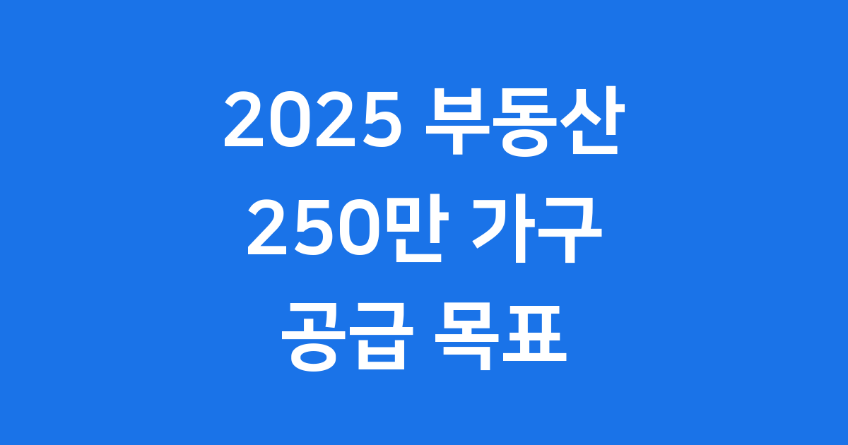 2025 부동산 정책, 이재명 정부의 250만 가구 공급 계획