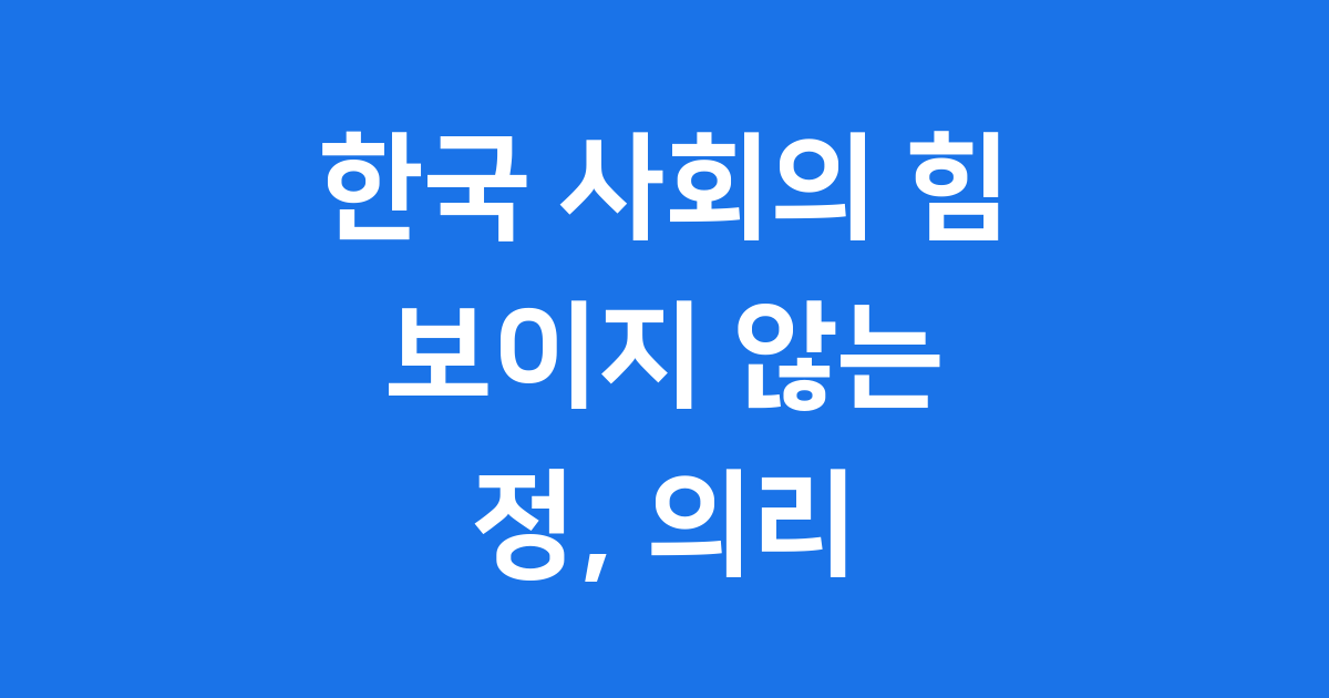 한국 사회 정 의리 보이지 않는 가치 재해석