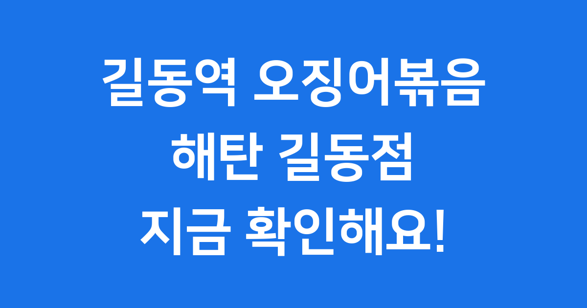 길동역 오징어볶음 맛집, 불향 가득 해탄 길동점 솔직 후기!