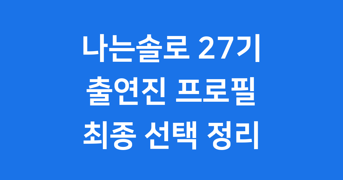 나는솔로 27기 최종 선택 출연진 프로필 완전 정리