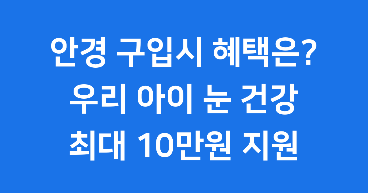 안경 구입시 7만원 혜택은? 2025년 저소득층 자녀 안경지원금 완벽 정리