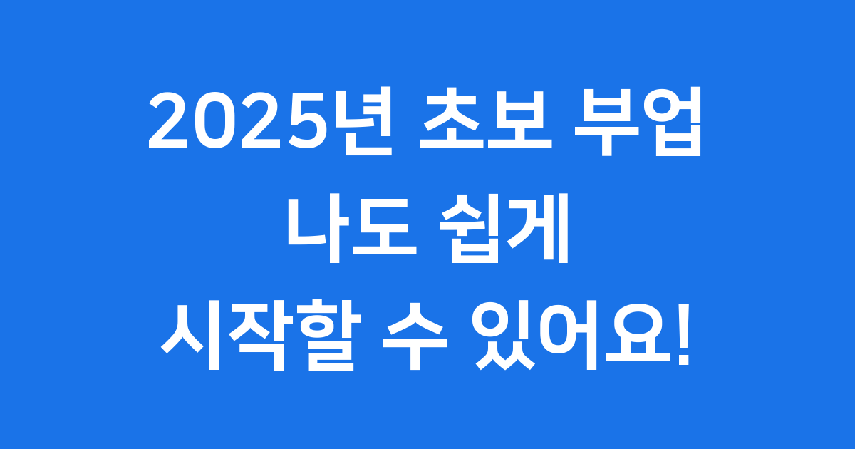 초보 부업 2025년, 나도 시작할 수 있어요!