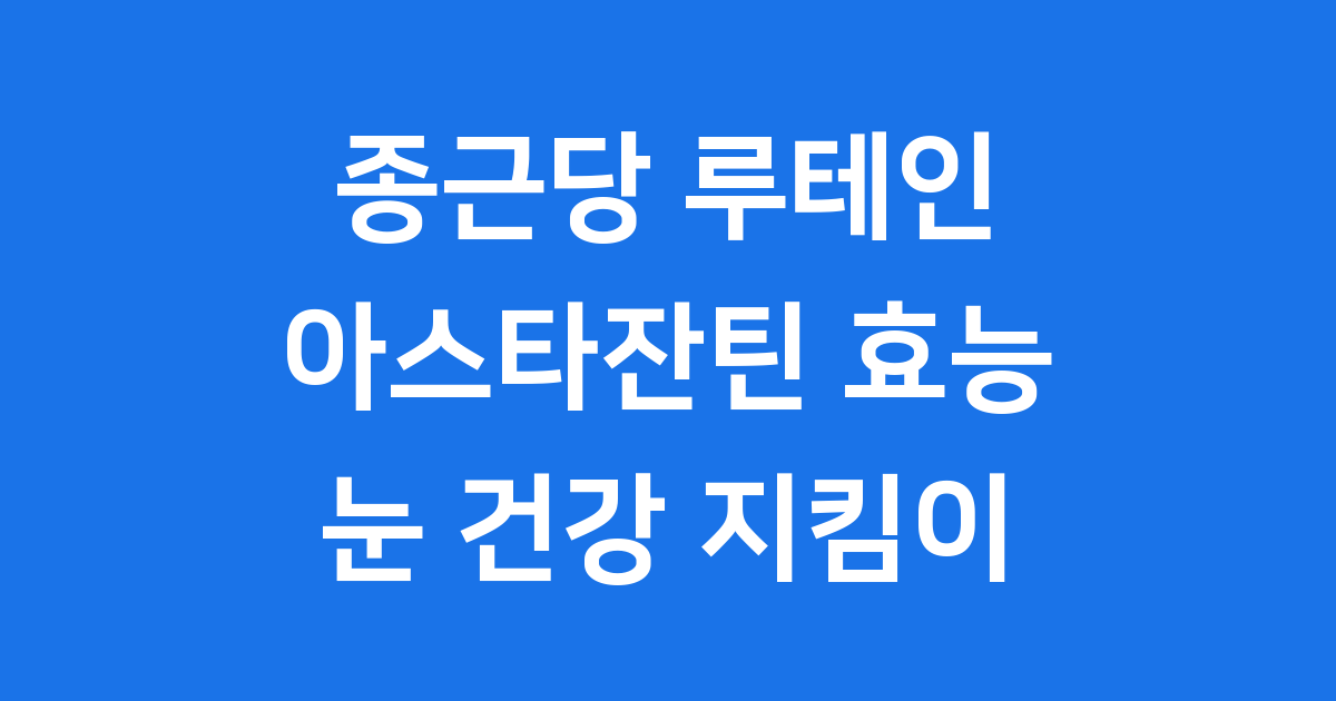 종근당 루테인 아스타잔틴, 지친 눈을 위한 필수템!