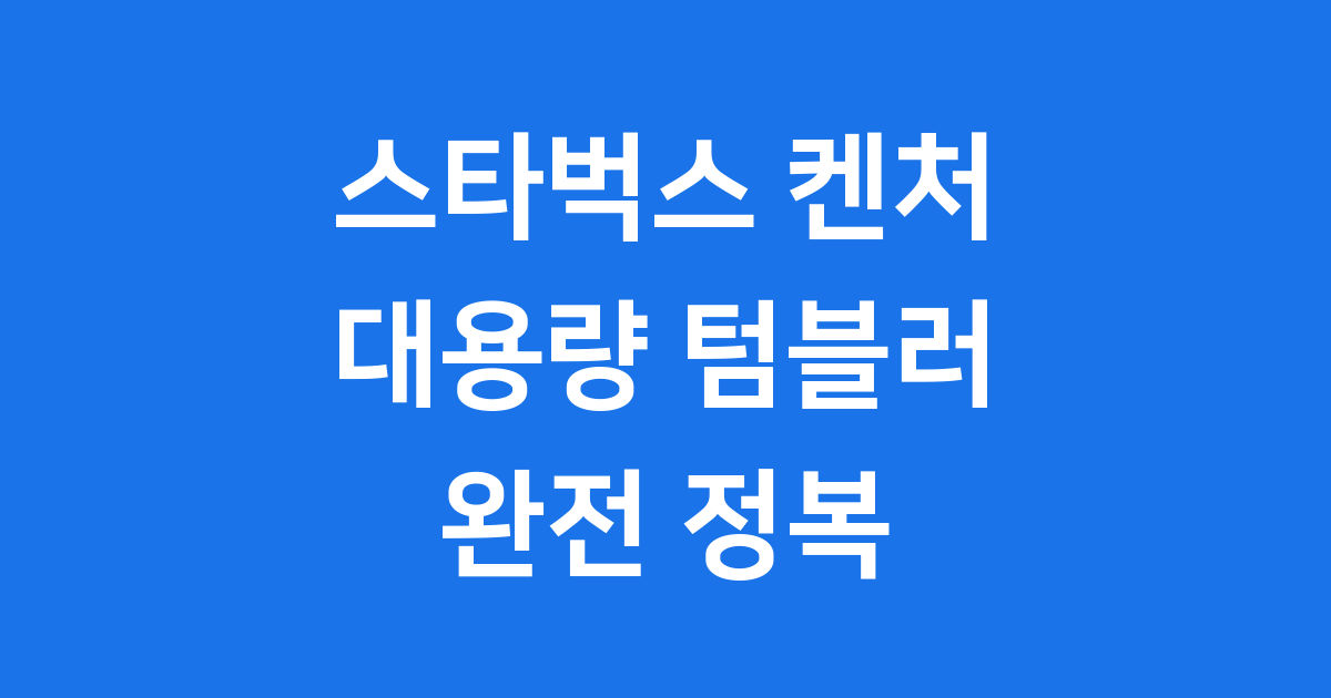 스타벅스 켄처 텀블러: 이게 바로 그 대용량 텀블러!