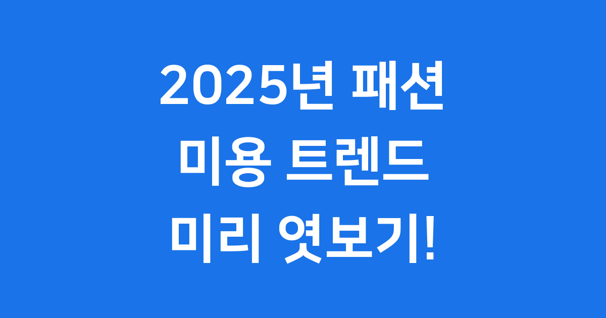 2025 패션 미용 트렌드, 미리 엿봤어요!