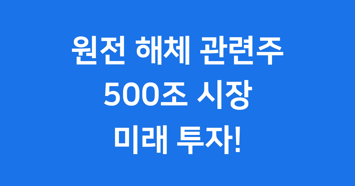원전 해체 관련주, 미래를 위한 현명한 투자일까요?