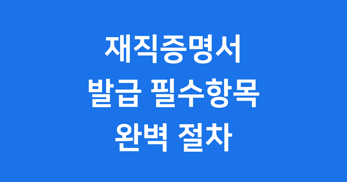 재직증명서 발급 필수항목 절차