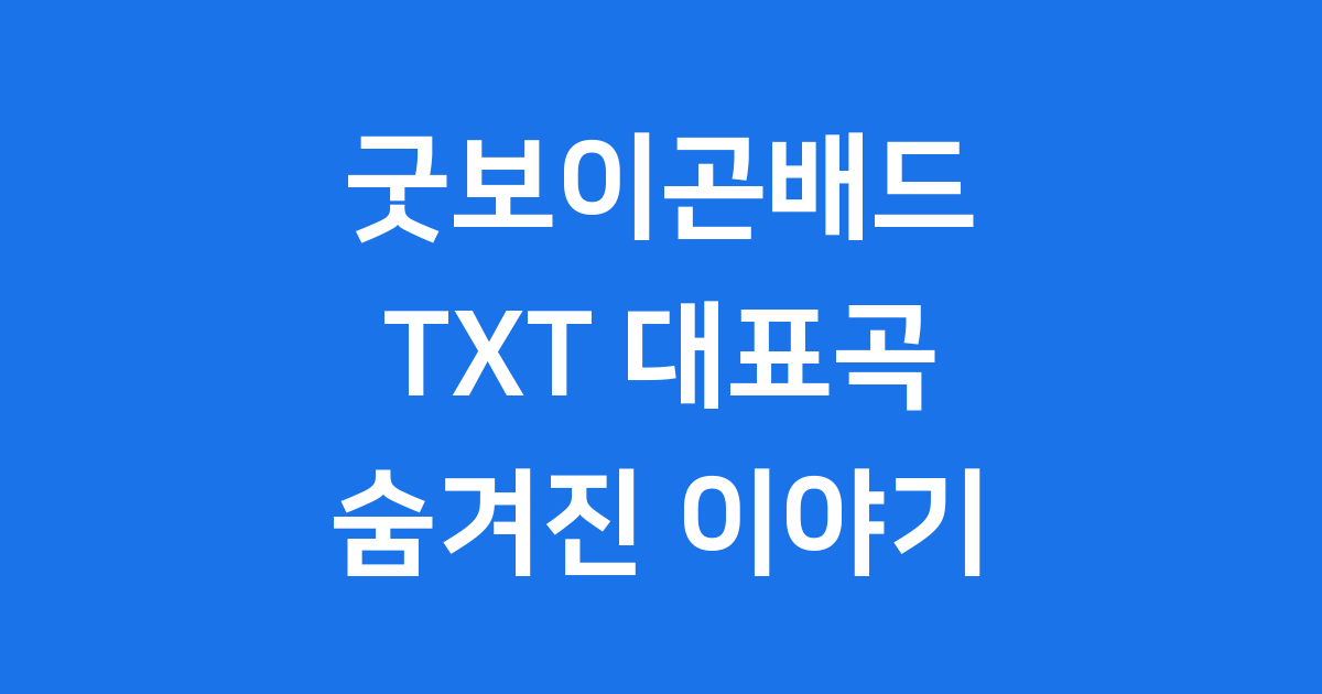 굿보이곤배드 TXT 대표곡 숨겨진 이야기
