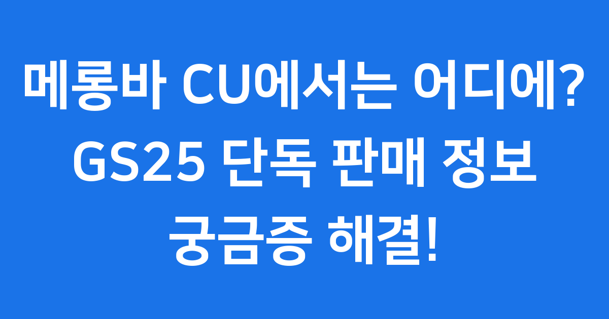 메롱바 CU에서는 왜 못 살까요? GS25 단독 판매 정보!