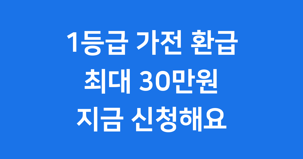 2025년 1등급 가전 환급, 최대 30만원 돌려받는 방법!