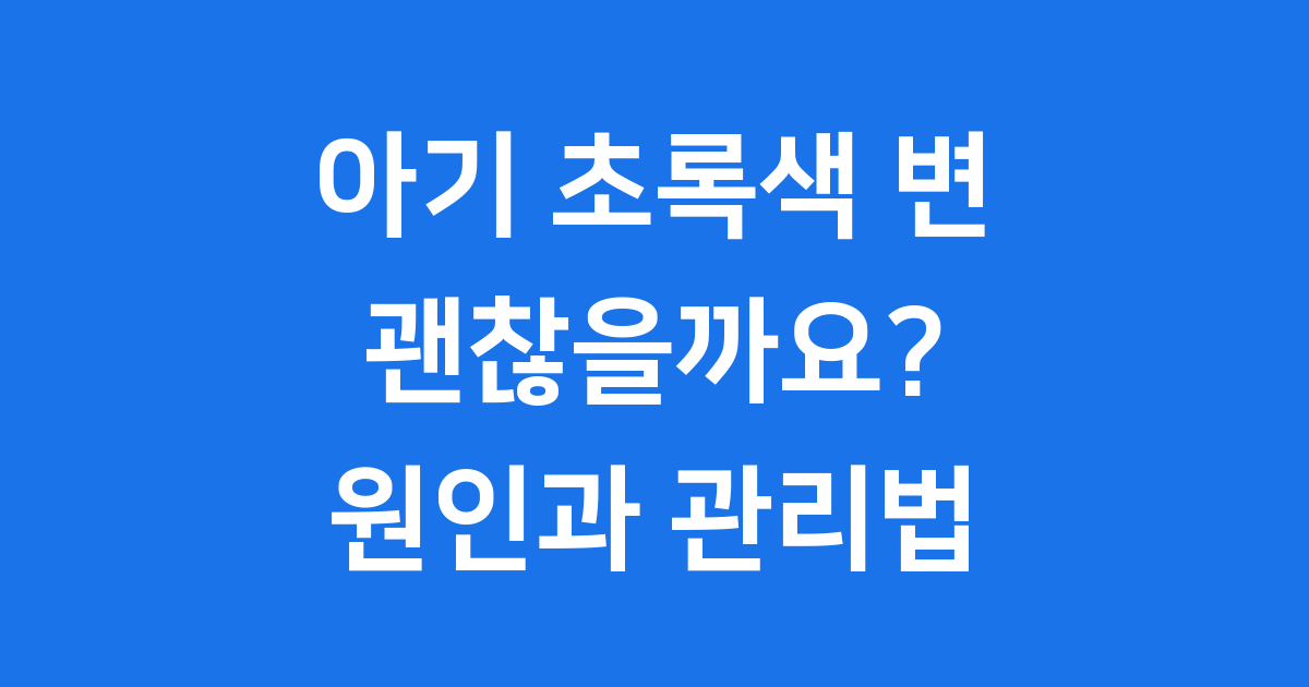 아기 초록색 변 괜찮을까 원인 관리법