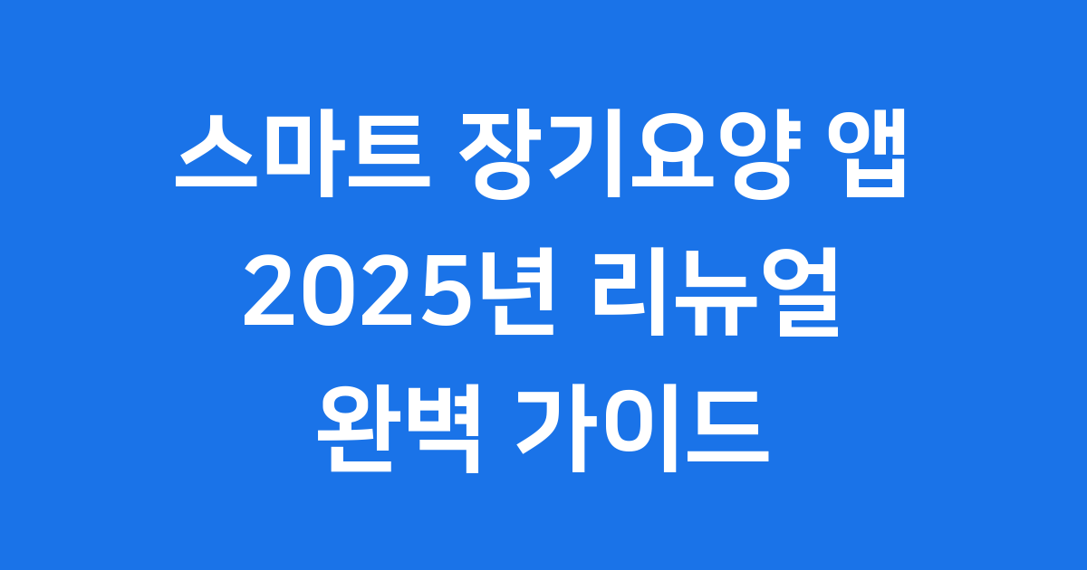 스마트 장기 요양 2025년 앱 리뉴얼 완벽 가이드