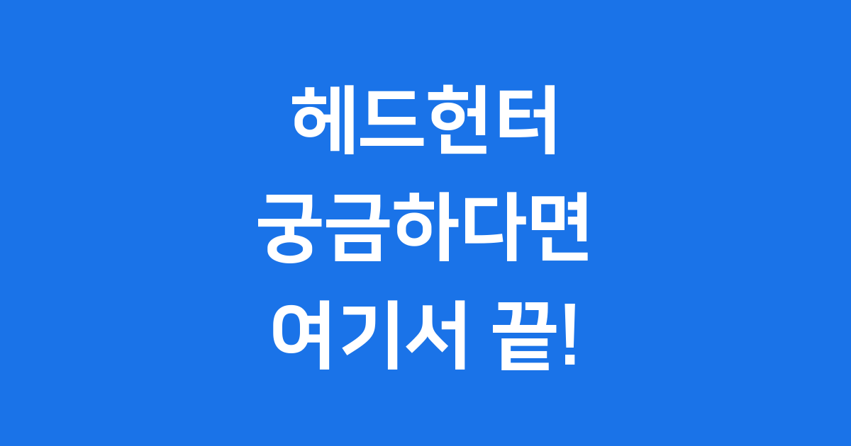 헤드헌터 뜻 인재 채용 전문가 모든 것