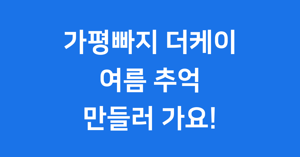 가평빠지 더케이, 시원한 여름 추억 만들러 가요!