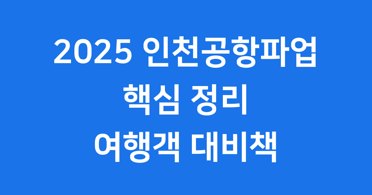 2025 인천공항파업 모든 것 여행객을 위한 완벽 정리