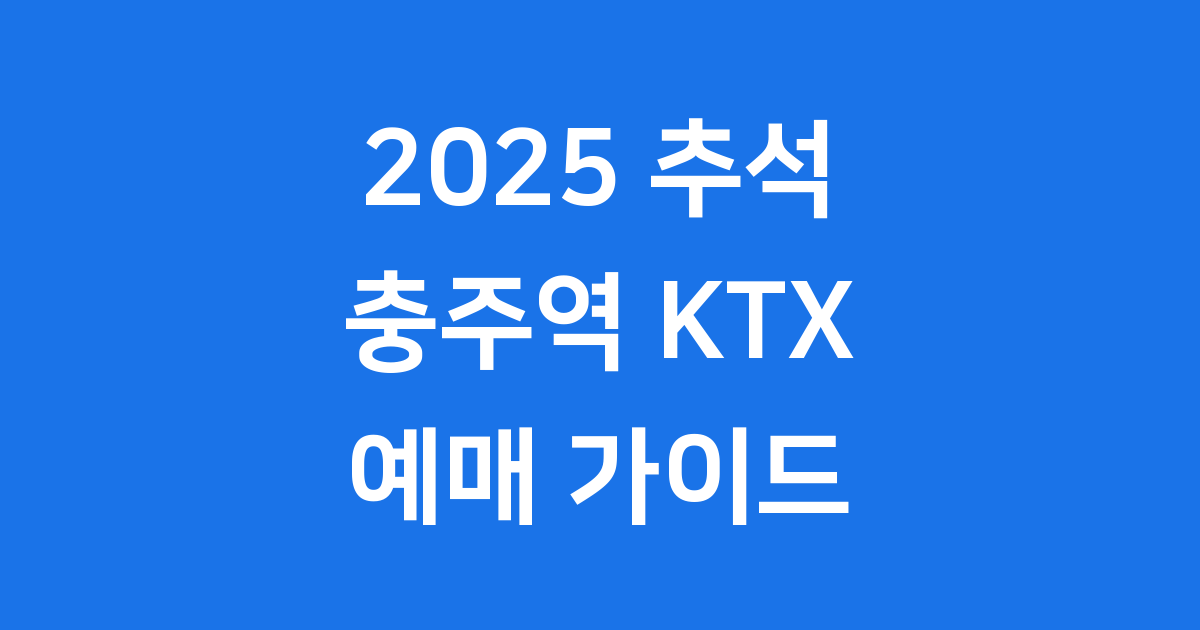 2025 추석 충주역 KTX 기차표 예매 일정 방법
