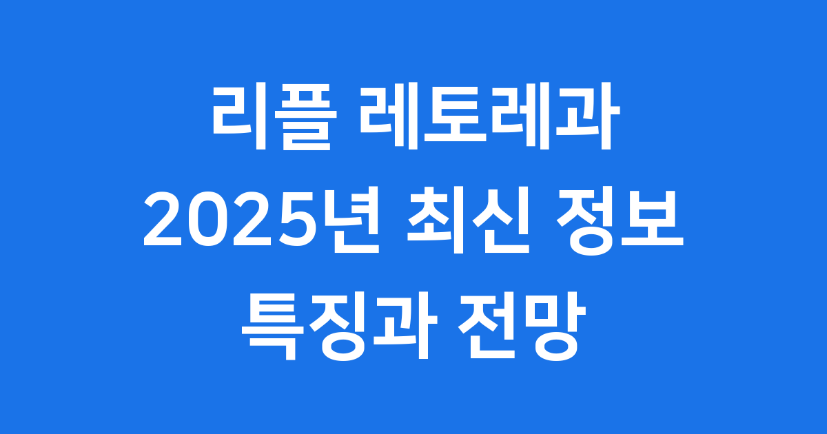 리플 레토레과 2025년 특징 및 전망